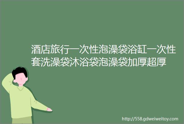 酒店旅行一次性泡澡袋浴缸一次性套洗澡袋沐浴袋泡澡袋加厚超厚